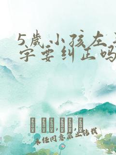 5岁小孩左手写字要纠正吗