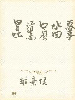 冒清口水恶心想吐怎么回事