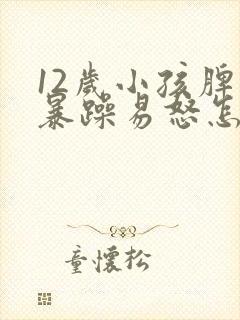 12岁小孩脾气暴躁易怒怎么办