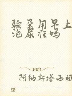 验孕用早上第二泡尿准吗