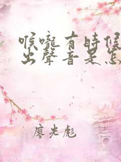 喉咙有时候发不出声音是怎么回事