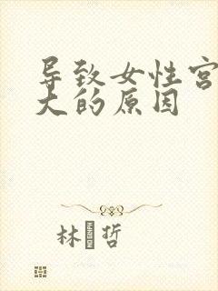 导致女性宫颈肥大的原因