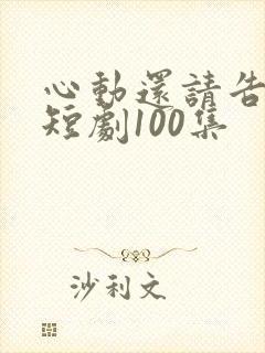 心动还请告诉我短剧100集