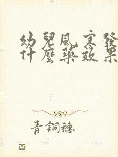 幼儿风寒发烧吃什么药效果好