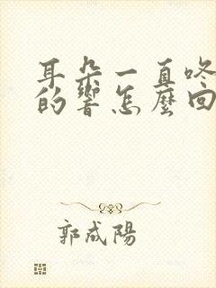 耳朵一直咚咚咚的响怎么回事