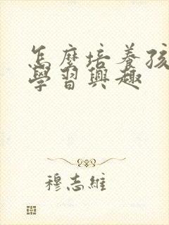 怎么培养孩子的学习兴趣