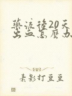 药流后20天还出血怎么办