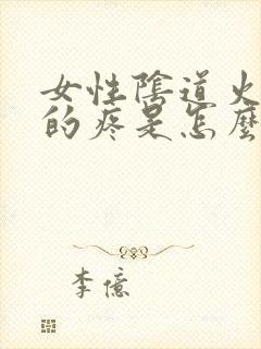 女性阴道火辣辣的疼是怎么回事