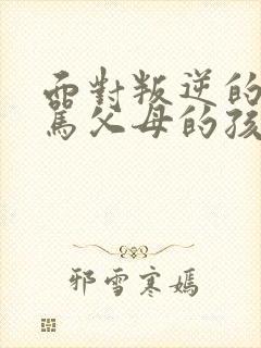 面对叛逆的孩子骂父母的孩子怎么办