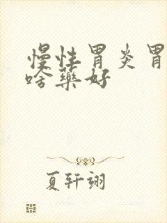 慢性胃炎胃胀吃啥药好