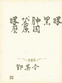 眼袋肿黑眼圈什么原因