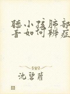 听小孩肺部的声音如何辨症状