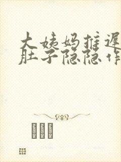 大姨妈推迟四天肚子隐隐作痛是怎么回事