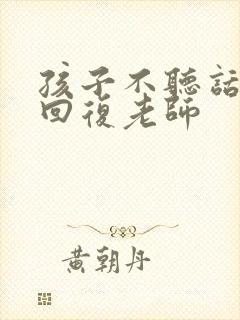 孩子不听话怎么回复老师