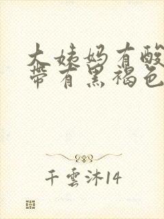 大姨妈有酸味,带有黑褐色分泌物