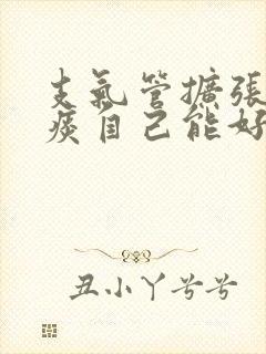 支气管扩张咳绿痰自己能好吗