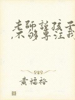 老师说孩子贪玩,不够专注我该如何回复