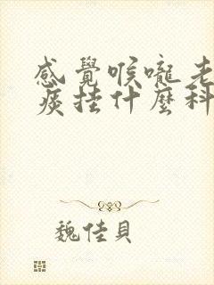 感觉喉咙老是有痰挂什么科