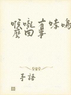 喉咙有哮鸣音怎么回事