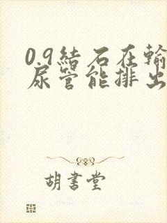 0.9结石在输尿管能排出来吗