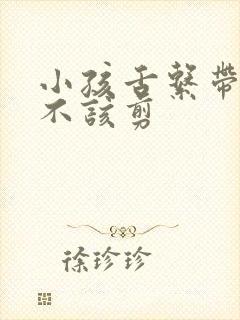 小孩舌系带短该不该剪