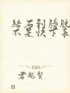 结石到膀胱口是不是快下来了