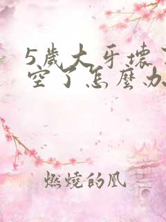 5岁大牙坏了烂空了怎么办