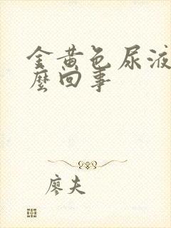 金黄色尿液是怎么回事