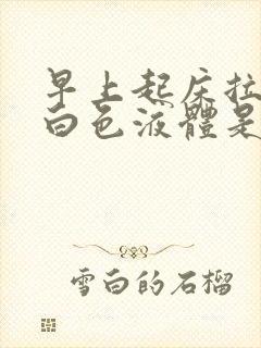 早上起床拉尿有白色液体是怎么回事