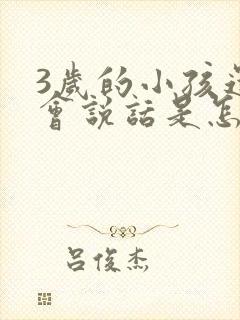 3岁的小孩还不会说话是怎么回事呢