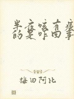 半夜咳有痰是咸的是咋回事