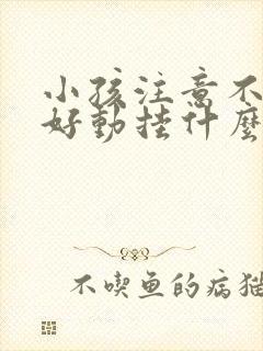 小孩注意不集中好动挂什么科