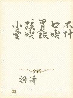 小孩胃口不好不爱吃饭吃什么药