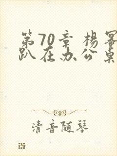 第70章 杨幂趴在办公桌
