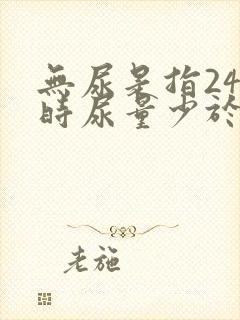 无尿是指24小时尿量少于多少毫升