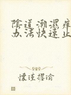 阴道潮湿痒什么办法快速止痒