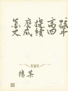 怎么提高孩子语文成绩四年级