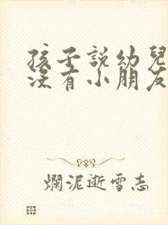 孩子说幼儿园里没有小朋友跟她玩怎么办