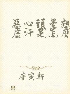 恶心头晕想吐出虚汗是怎么回事