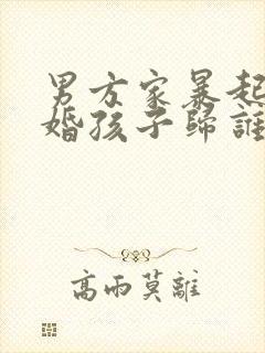 男方家暴起诉离婚孩子归谁