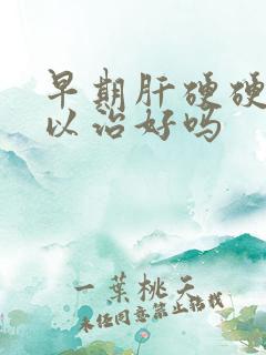 早期肝硬硬化可以治好吗