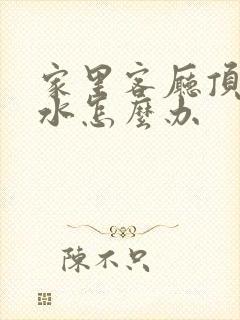 家里客厅顶上漏水怎么办