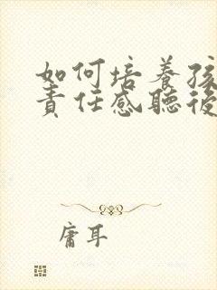 如何培养孩子的责任感听后感