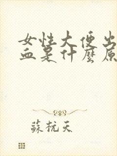 女性大便出后出血是什么原因