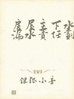 房屋主下水管道漏水责任划分