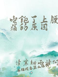 吃饱了上腹部疼痛的原因