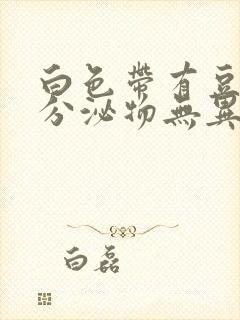 白色带有豆腐渣分泌物无异味