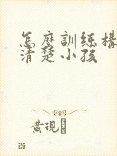 怎么训练构音不清楚小孩