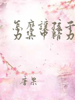 怎么让孩子注意力集中精力