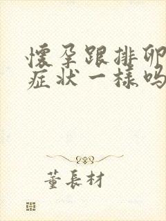 怀孕跟排卵期的症状一样吗